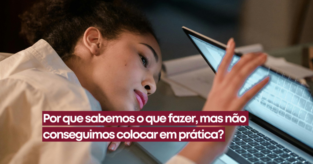 Por que sabemos o que fazer, mas não conseguimos colocar em prática