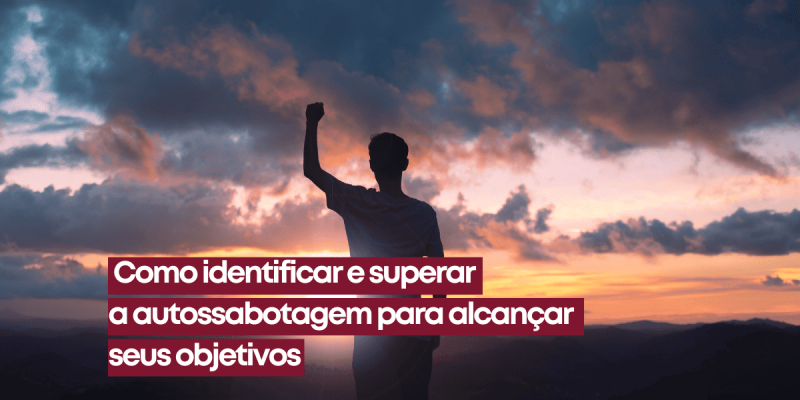 Como identificar e superar a autossabotagem para alcançar seus objetivos