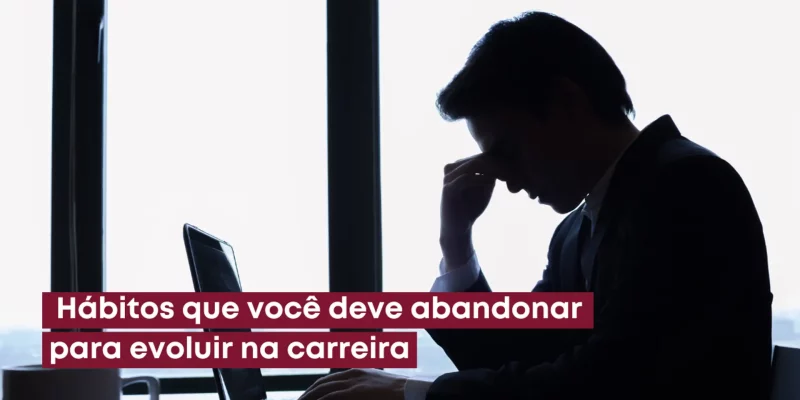 Hábitos que você deve abandonar para evoluir na carreira 